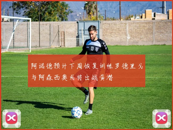 阿诺德预计下周恢复训练罗德里戈与阿森西奥或将出战黄潜