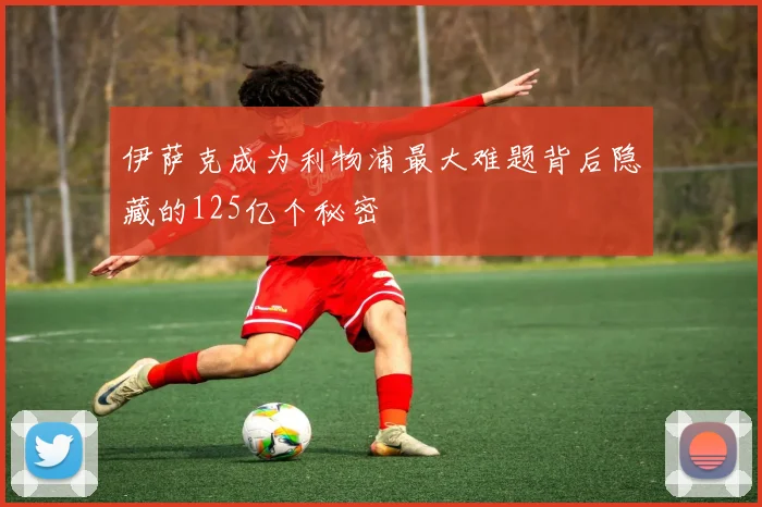 伊萨克成为利物浦最大难题背后隐藏的125亿个秘密