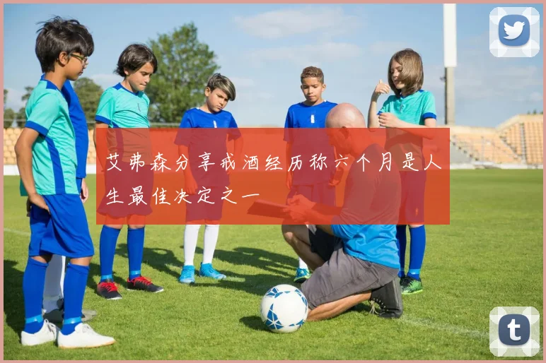 艾弗森分享戒酒经历称六个月是人生最佳决定之一