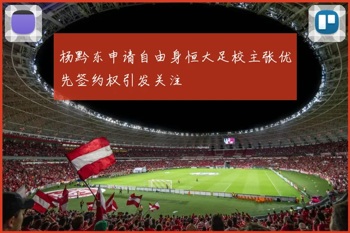 杨黔东申请自由身恒大足校主张优先签约权引发关注