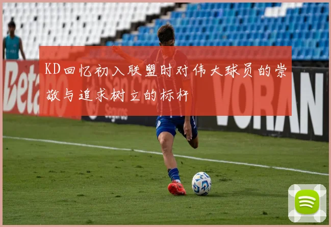 KD回忆初入联盟时对伟大球员的崇敬与追求树立的标杆