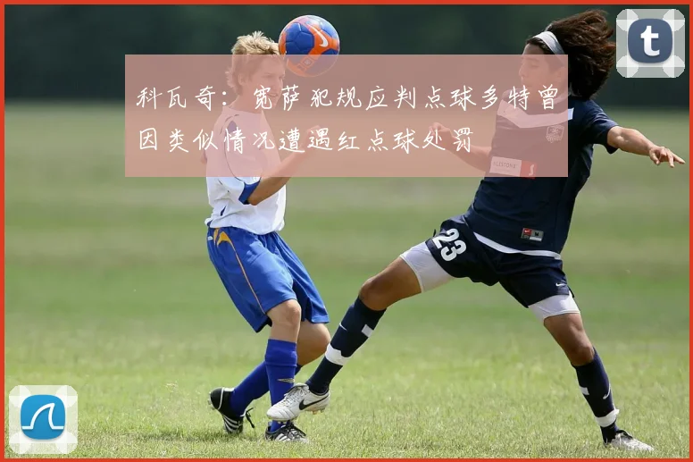 科瓦奇：宽萨犯规应判点球多特曾因类似情况遭遇红点球处罚