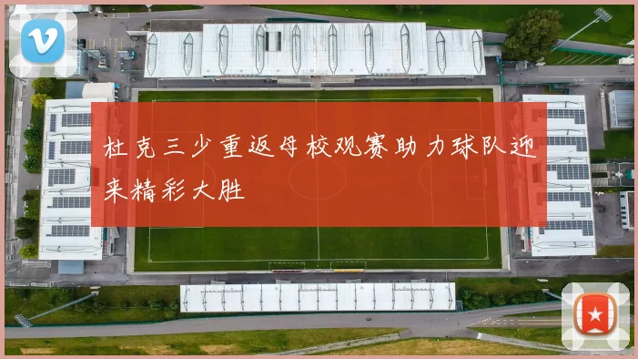杜克三少重返母校观赛助力球队迎来精彩大胜