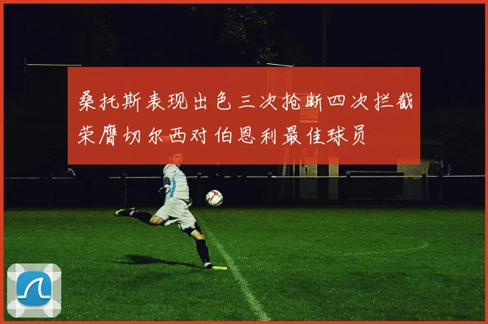 桑托斯表现出色三次抢断四次拦截荣膺切尔西对伯恩利最佳球员