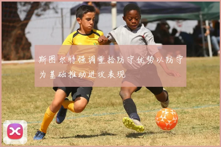 斯图尔特强调重拾防守优势以防守为基础推动进攻表现