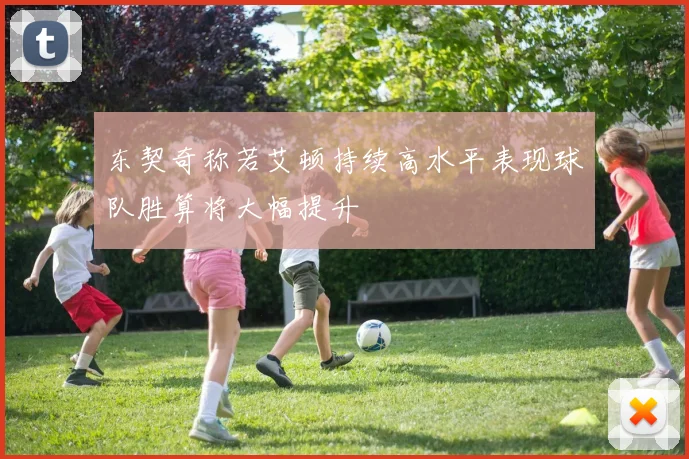 东契奇称若艾顿持续高水平表现球队胜算将大幅提升