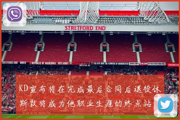 KD宣布将在完成最后合同后退役休斯敦将成为他职业生涯的终点站