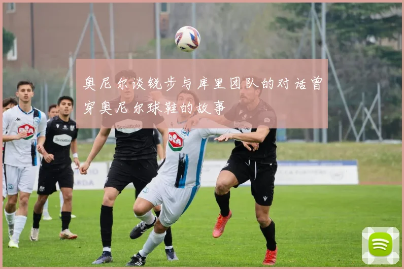奥尼尔谈锐步与库里团队的对话曾穿奥尼尔球鞋的故事