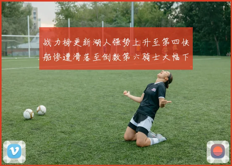 战力榜更新湖人强势上升至第四快船惨遭滑落至倒数第六骑士大幅下滑十位