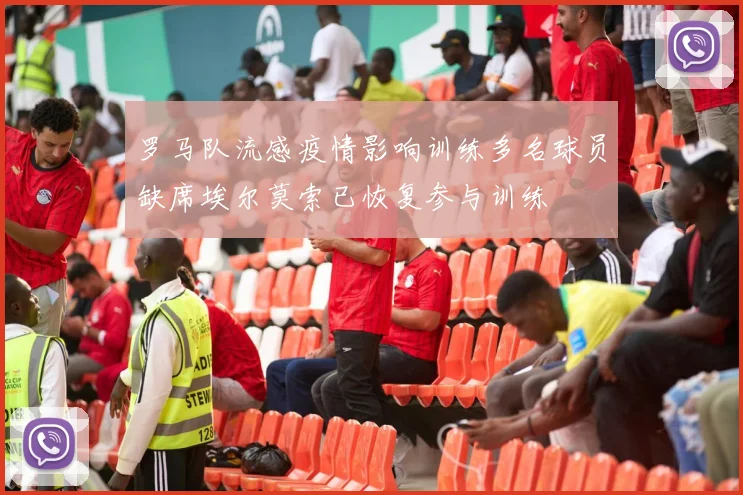 罗马队流感疫情影响训练多名球员缺席埃尔莫索已恢复参与训练