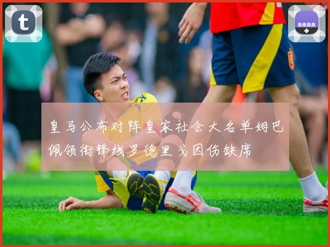 皇马公布对阵皇家社会大名单姆巴佩领衔锋线罗德里戈因伤缺席