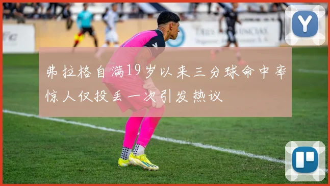 弗拉格自满19岁以来三分球命中率惊人仅投丢一次引发热议