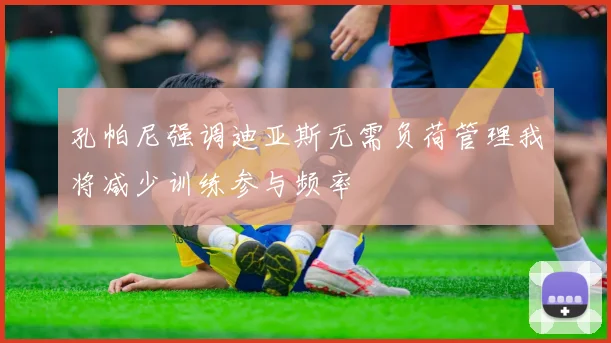 孔帕尼强调迪亚斯无需负荷管理我将减少训练参与频率