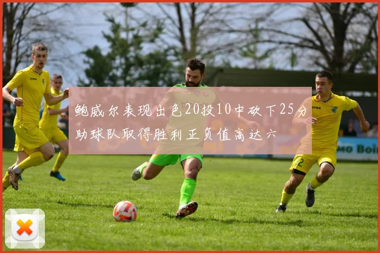 鲍威尔表现出色20投10中砍下25分助球队取得胜利正负值高达六