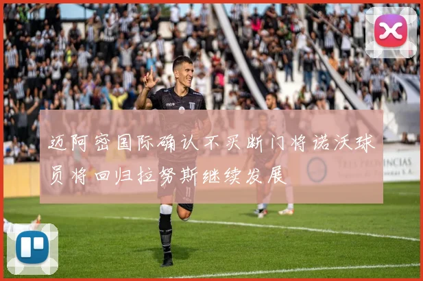 迈阿密国际确认不买断门将诺沃球员将回归拉努斯继续发展