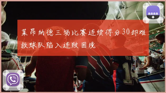 莱昂纳德三场比赛连续得分30却难救球队陷入连败困境