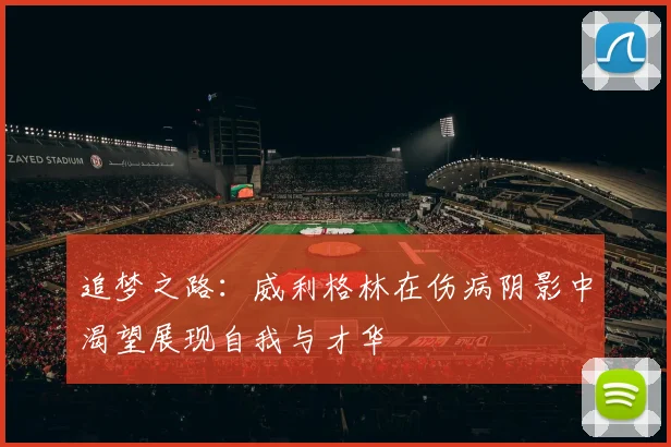 追梦之路：威利格林在伤病阴影中渴望展现自我与才华