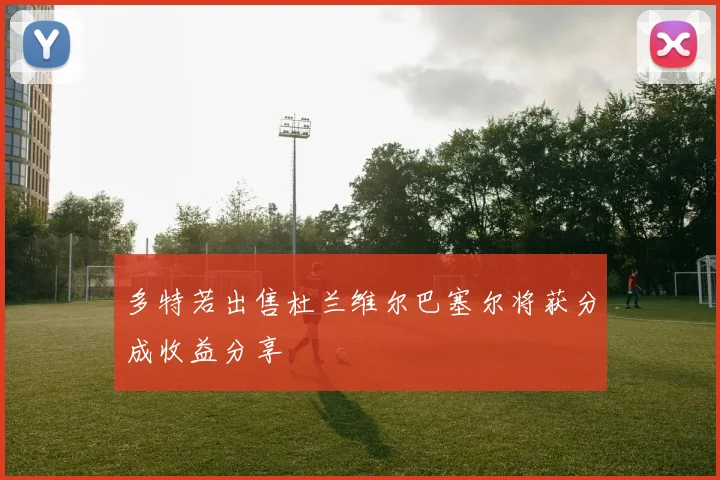 多特若出售杜兰维尔巴塞尔将获分成收益分享