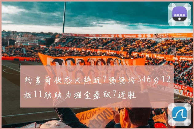 约基奇状态火热近7场场均346分12板11助助力掘金豪取7连胜