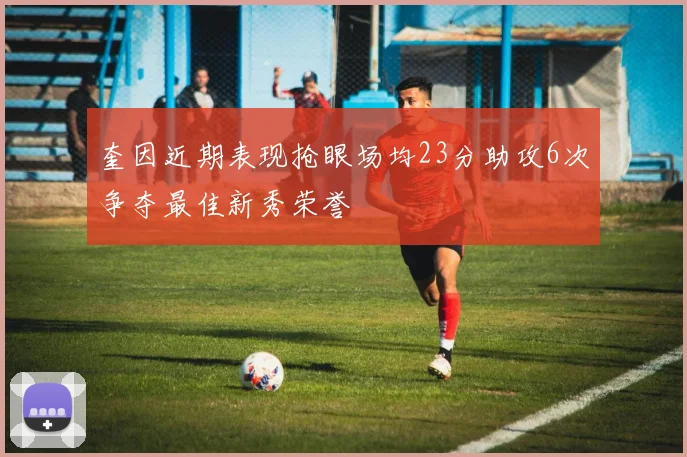 奎因近期表现抢眼场均23分助攻6次争夺最佳新秀荣誉