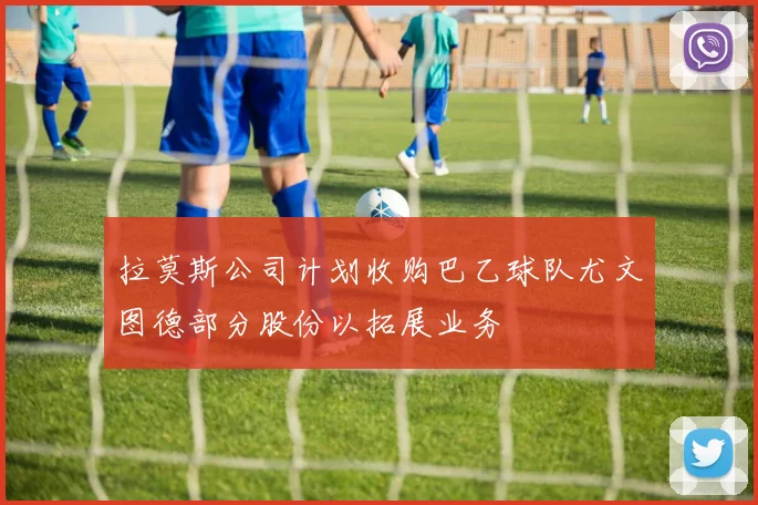 拉莫斯公司计划收购巴乙球队尤文图德部分股份以拓展业务