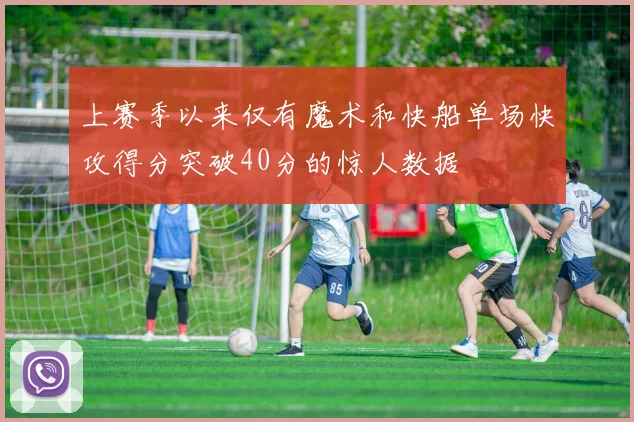 上赛季以来仅有魔术和快船单场快攻得分突破40分的惊人数据
