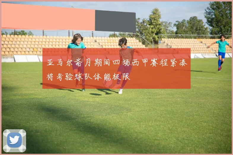 亚马尔斋月期间四场西甲赛程紧凑将考验球队体能极限