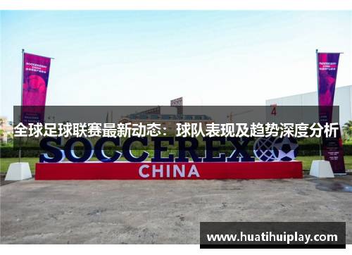 全球足球联赛最新动态：球队表现及趋势深度分析