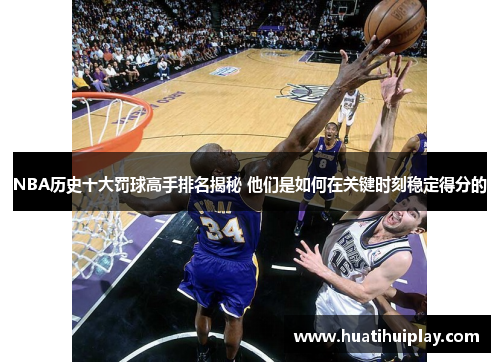 NBA历史十大罚球高手排名揭秘 他们是如何在关键时刻稳定得分的