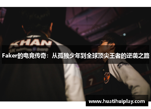 Faker的电竞传奇：从孤独少年到全球顶尖王者的逆袭之路