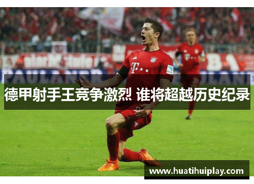 德甲射手王竞争激烈 谁将超越历史纪录