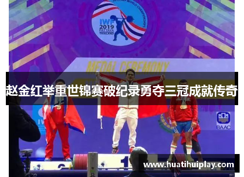 赵金红举重世锦赛破纪录勇夺三冠成就传奇