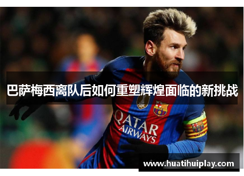 巴萨梅西离队后如何重塑辉煌面临的新挑战