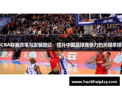 CBA联赛改革与发展路径：提升中国篮球竞争力的关键举措