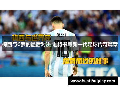 梅西与C罗的最后对决 谁将书写新一代足球传奇篇章