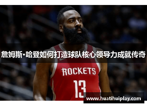 詹姆斯·哈登如何打造球队核心领导力成就传奇