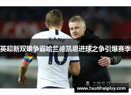 英超新双雄争霸哈兰德凯恩进球之争引爆赛季