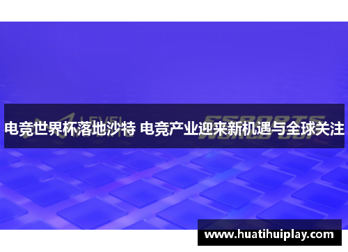 电竞世界杯落地沙特 电竞产业迎来新机遇与全球关注