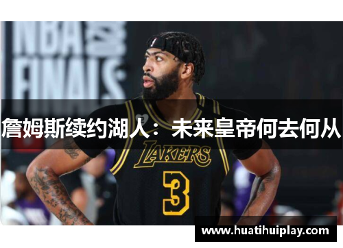 詹姆斯续约湖人：未来皇帝何去何从