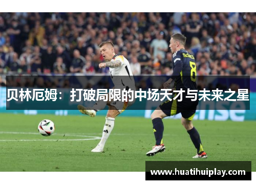 贝林厄姆：打破局限的中场天才与未来之星