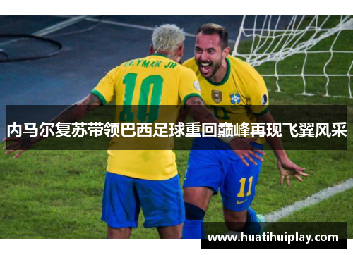 内马尔复苏带领巴西足球重回巅峰再现飞翼风采