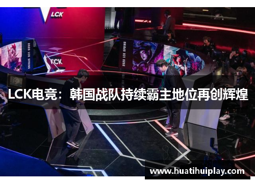 LCK电竞：韩国战队持续霸主地位再创辉煌