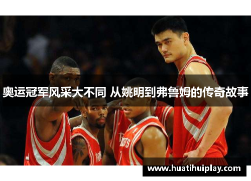 奥运冠军风采大不同 从姚明到弗鲁姆的传奇故事