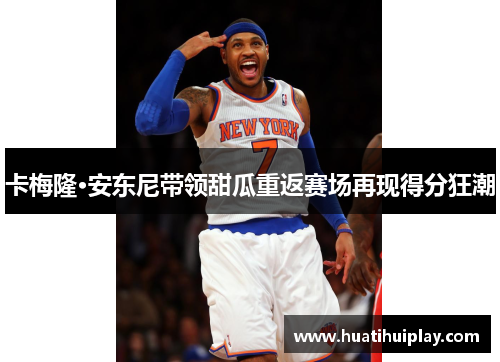 卡梅隆·安东尼带领甜瓜重返赛场再现得分狂潮