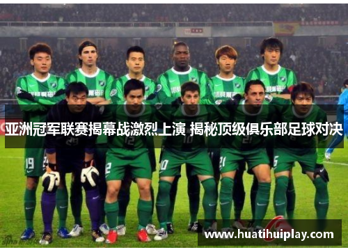 亚洲冠军联赛揭幕战激烈上演 揭秘顶级俱乐部足球对决