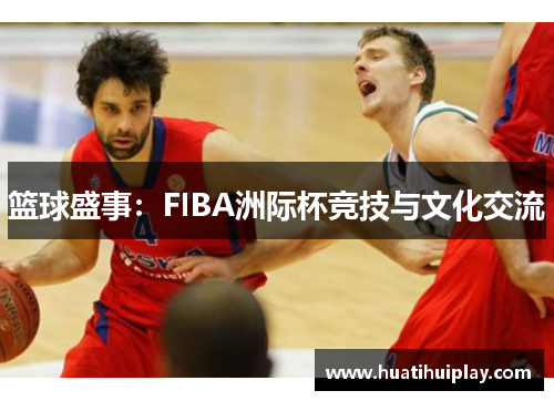 篮球盛事：FIBA洲际杯竞技与文化交流