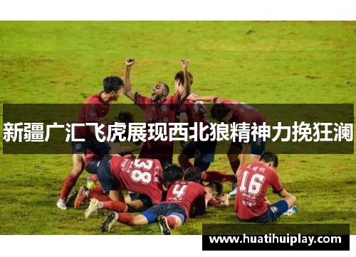 新疆广汇飞虎展现西北狼精神力挽狂澜