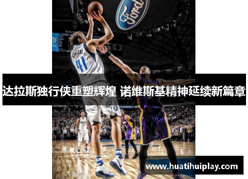 达拉斯独行侠重塑辉煌 诺维斯基精神延续新篇章