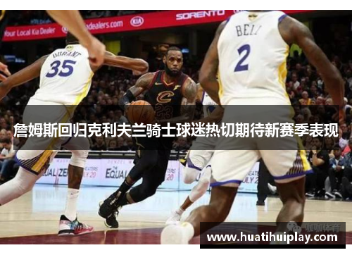 詹姆斯回归克利夫兰骑士球迷热切期待新赛季表现