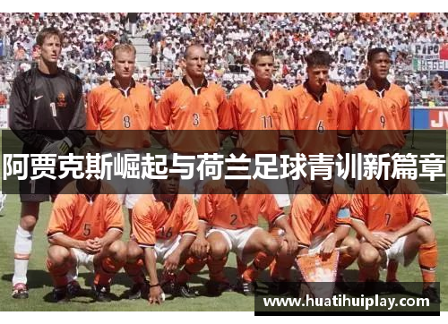 阿贾克斯崛起与荷兰足球青训新篇章